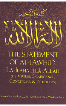 The Statement of At-Tawhid : La Ilaha Illa Allah : Its Virtues, Significance, Conditions and Nullifiers (Shaykh Abdur-Razaaq bin Abdul-Muhsin Al-Badr)