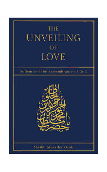 The Unveiling of Love : Sufism and the Remembrance of God (Sheikh Muzaffer Ozak)