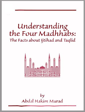 Understanding the Four Madhhabs : The Facts About Ijtihad and Taqlid (Abdul Hakim Murad)