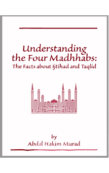 Understanding the Four Madhhabs : The Facts About Ijtihad and Taqlid (Abdul Hakim Murad)