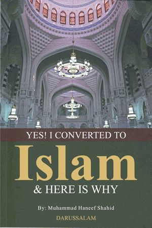 Yes! I Converted to Islam and Here is Why (Muhammad Haneef Shahid)