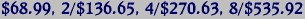 $68.99, 2/$136.65, 4/$270.63, 8/$535.92