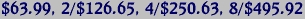 $63.99, 2/$126.65, 4/$250.63, 8/$495.92