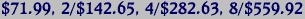 $71.99, 2/$142.65, 4/$282.63, 8/$559.92
