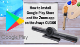 How to install Google Play Store and Zoom app on the Avaya CU360