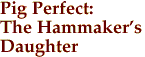 Pig Perfect:

The Hammaker's
Daughter