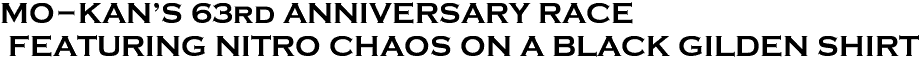 <font color="#E10600" size="30">MO-KAN'S 63rd ANNIVERSARY RACE <br> FEATURING NITRO CHAOS ON A BLACK GILDEN SHIRT