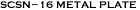SCSN-16 METAL PLATE