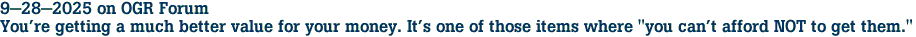 9-28-2025 on OGR Forum<br>You're getting a much better value for your money. It's one of those items where "you can't afford NOT to get them."