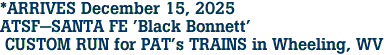 *ARRIVES December 15, 2025 <br>ATSF-SANTA FE 'Black Bonnett' <br> CUSTOM RUN for PAT's TRAINS in Wheeling, WV