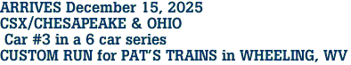ARRIVES December 15, 2025<br>CSX/CHESAPEAKE & OHIO<br> Car #3 in a 6 car series<br>CUSTOM RUN for PAT'S TRAINS in WHEELING, WV