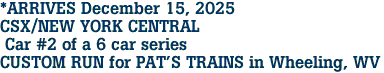 *ARRIVES December 15, 2025<br>CSX/NEW YORK CENTRAL <br> Car #2 of a 6 car series<br>CUSTOM RUN for PAT'S TRAINS in Wheeling, WV