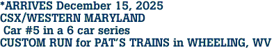*ARRIVES December 15, 2025 <br>CSX/WESTERN MARYLAND <br> Car #5 in a 6 car series<br>CUSTOM RUN for PAT'S TRAINS in WHEELING, WV