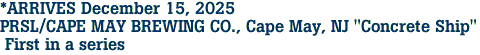 *ARRIVES December 15, 2025<br>PRSL/CAPE MAY BREWING CO., Cape May, NJ "Concrete Ship"<br> First in a series