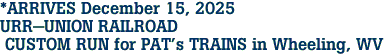 *ARRIVES December 15, 2025 <br>URR-UNION RAILROAD <br> CUSTOM RUN for PAT's TRAINS in Wheeling, WV