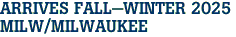 ARRIVES FALL-WINTER 2025 <br>MILW/MILWAUKEE