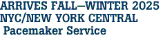 ARRIVES FALL-WINTER 2025 <br>NYC/NEW YORK CENTRAL<br> Pacemaker Service