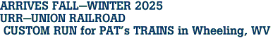 ARRIVES FALL-WINTER 2025 <br>URR-UNION RAILROAD <br> CUSTOM RUN for PAT's TRAINS in Wheeling, WV