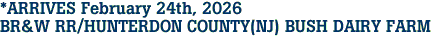 *ARRIVES February 24th, 2026<br>BR&W RR/HUNTERDON COUNTY(NJ) BUSH DAIRY FARM