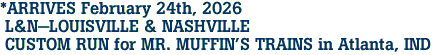 *ARRIVES February 24th, 2026 <br> L&N-LOUISVILLE & NASHVILLE <br> CUSTOM RUN for MR. MUFFIN'S TRAINS in Atlanta, IND 