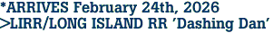  *ARRIVES February 24th, 2026 <br>>LIRR/LONG ISLAND RR 'Dashing Dan'