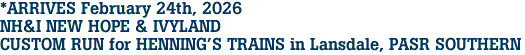*ARRIVES February 24th, 2026<br>NH&I NEW HOPE & IVYLAND<br>CUSTOM RUN for HENNING'S TRAINS in Lansdale, PASR SOUTHERN