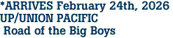  *ARRIVES February 24th, 2026 <br>UP/UNION PACIFIC<br> Road of the Big Boys