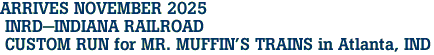 ARRIVES NOVEMBER 2025<br> INRD-INDIANA RAILROAD <br> CUSTOM RUN for MR. MUFFIN'S TRAINS in Atlanta, IND