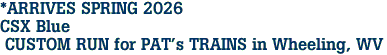 *ARRIVES SPRING 2026 <br>CSX Blue <br> CUSTOM RUN for PAT's TRAINS in Wheeling, WV