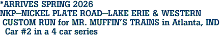 *ARRIVES SPRING 2026 <br>NKP-NICKEL PLATE ROAD-LAKE ERIE & WESTERN <br> CUSTOM RUN for MR. MUFFIN'S TRAINS in Atlanta, IND <br>  Car #2 in a 4 car series 