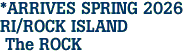 *ARRIVES SPRING 2026 <br>RI/ROCK ISLAND<br> The ROCK