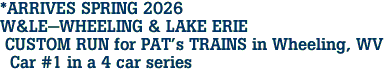 *ARRIVES SPRING 2026 <br>W&LE-WHEELING & LAKE ERIE <br> CUSTOM RUN for PAT's TRAINS in Wheeling, WV <br>  Car #1 in a 4 car series