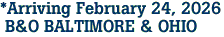*Arriving February 24, 2026<br> B&O BALTIMORE & OHIO