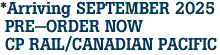 *Arriving SEPTEMBER 2025<br> PRE-ORDER NOW<br> CP RAIL/CANADIAN PACIFIC