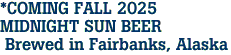 *COMING FALL 2025 <br>MIDNIGHT SUN BEER<br> Brewed in Fairbanks, Alaska