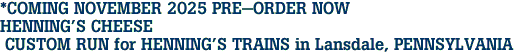 *COMING NOVEMBER 2025 PRE-ORDER NOW<br>HENNING'S CHEESE<br> CUSTOM RUN for HENNING'S TRAINS in Lansdale, PENNSYLVANIA
