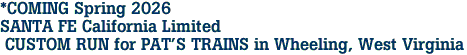 *COMING Spring 2026<br>SANTA FE California Limited <br> CUSTOM RUN for PAT'S TRAINS in Wheeling, West Virginia