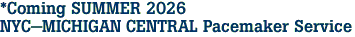 *Coming SUMMER 2026 <br>NYC-MICHIGAN CENTRAL Pacemaker Service
