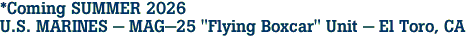 *Coming SUMMER 2026<br>U.S. MARINES - MAG-25 "Flying Boxcar" Unit - El Toro, CA