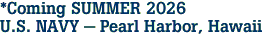 *Coming SUMMER 2026<br>U.S. NAVY - Pearl Harbor, Hawaii