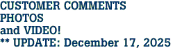 CUSTOMER COMMENTS<br>PHOTOS<br>and VIDEO!<br>** UPDATE: December 17, 2025 