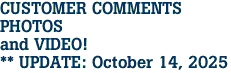 CUSTOMER COMMENTS<br>PHOTOS<br>and VIDEO!<br>** UPDATE: October 14, 2025