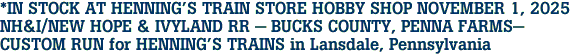 *IN STOCK AT HENNING'S TRAIN STORE HOBBY SHOP NOVEMBER 1, 2025<br>NH&I/NEW HOPE & IVYLAND RR - BUCKS COUNTY, PENNA FARMS-<br>CUSTOM RUN for HENNING'S TRAINS in Lansdale, Pennsylvania