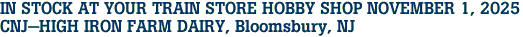 IN STOCK AT YOUR TRAIN STORE HOBBY SHOP NOVEMBER 1, 2025<br>CNJ-HIGH IRON FARM DAIRY, Bloomsbury, NJ