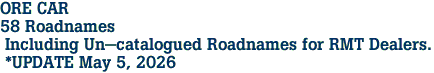ORE CAR <br>58 Roadnames<br> Including Un-catalogued Roadnames for RMT Dealers.<br> *UPDATE May 5, 2026