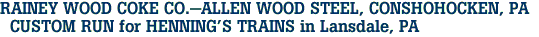 RAINEY WOOD COKE CO.-ALLEN WOOD STEEL, CONSHOHOCKEN, PA  <br>  CUSTOM RUN for HENNING'S TRAINS in Lansdale, PA 
