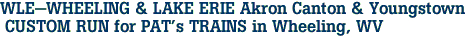 WLE-WHEELING & LAKE ERIE Akron Canton & Youngstown<br> CUSTOM RUN for PAT's TRAINS in Wheeling, WV