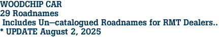 WOODCHIP CAR <br>29 Roadnames<br> Includes Un-catalogued Roadnames for RMT Dealers..<br>* UPDATE August 2, 2025