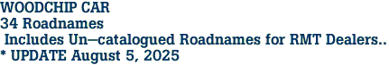 WOODCHIP CAR <br>34 Roadnames<br> Includes Un-catalogued Roadnames for RMT Dealers..<br>* UPDATE August 5, 2025