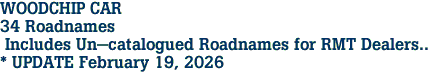 WOODCHIP CAR <br>34 Roadnames<br> Includes Un-catalogued Roadnames for RMT Dealers..<br>* UPDATE February 19, 2026
